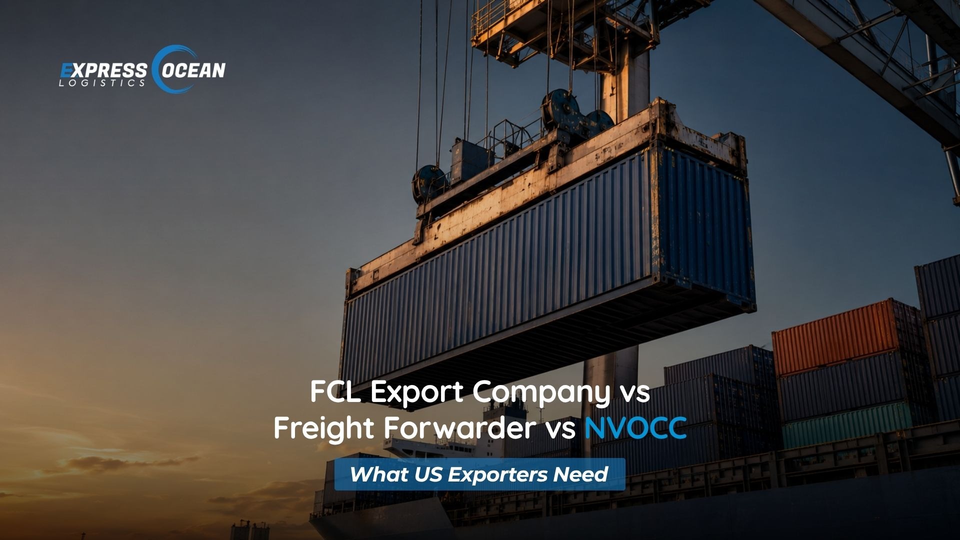 FCL Export Company vs Freight Forwarder vs NVOCC: What US Exporters Need
